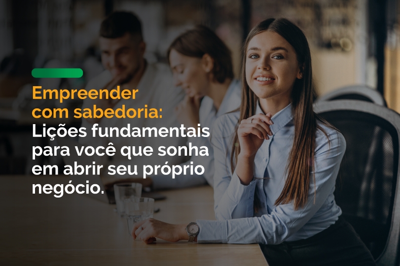 Empreender com sabedoria: Lições fundamentais para você que sonha em abrir seu próprio negócio