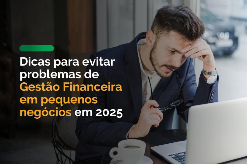Dicas para evitar problemas de Gestão Financeira em pequenos negócios em 2025