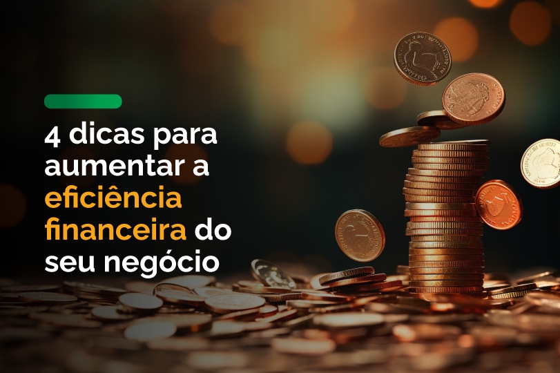 4 Dicas para Aumentar a Eficiência Financeira do Seu Negócio