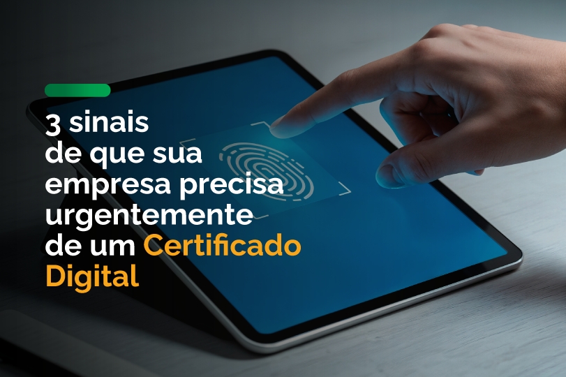 3 sinais de que sua empresa precisa urgentemente de um Certificado Digital
