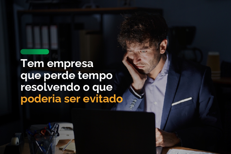 Tem empresa que perde tempo resolvendo o que poderia ser evitado